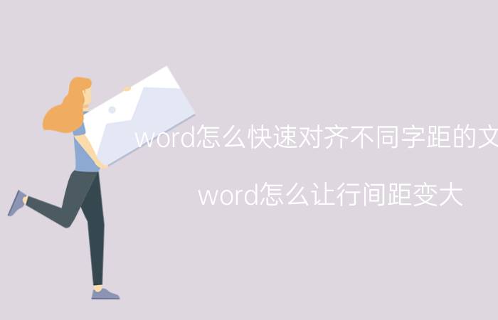 word怎么快速对齐不同字距的文档 word怎么让行间距变大？